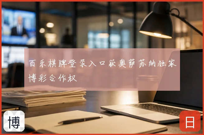 百乐棋牌登录入口获奥萨苏纳独家博彩合作权