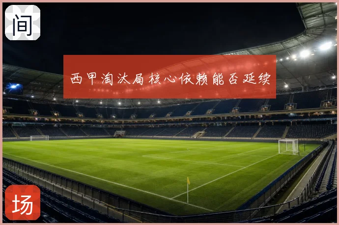 西甲淘汰局核心依赖能否延续