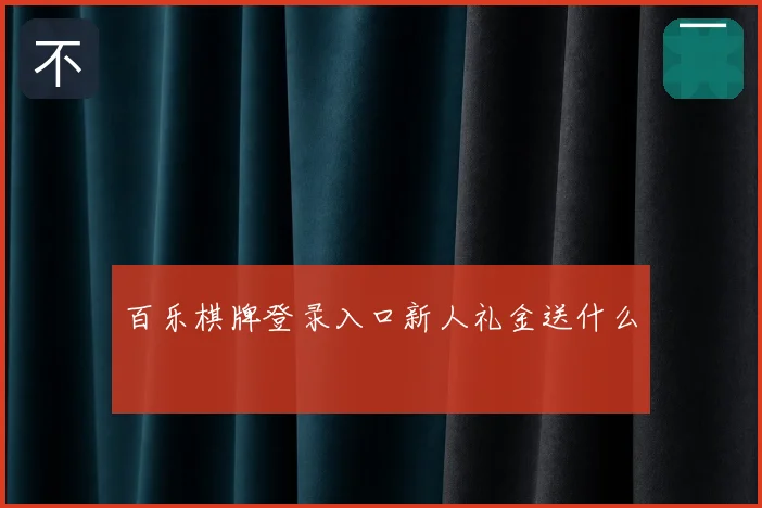 百乐棋牌登录入口新人礼金送什么