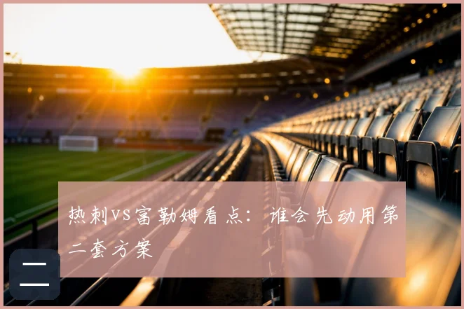 热刺vs富勒姆看点：谁会先动用第二套方案