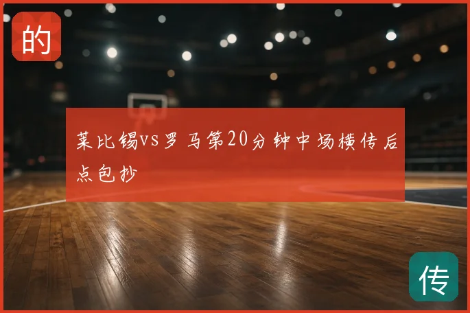 莱比锡vs罗马第20分钟中场横传后点包抄