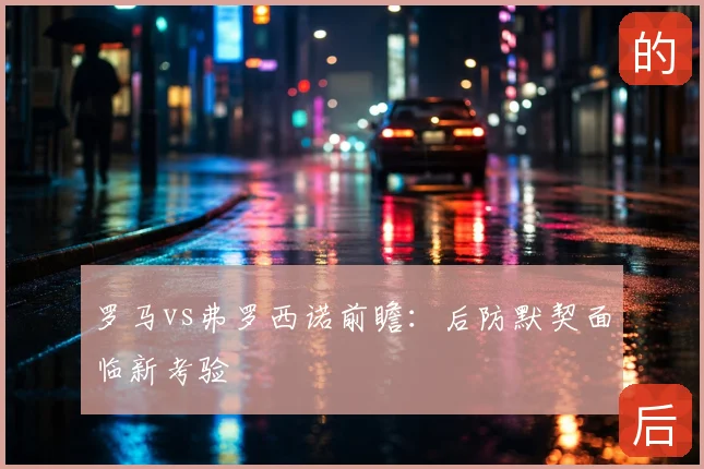 罗马vs弗罗西诺前瞻：后防默契面临新考验