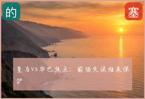 皇马vs毕巴焦点：前场失误谁来保护