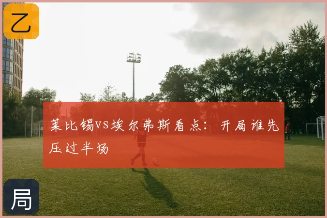 莱比锡vs埃尔弗斯看点：开局谁先压过半场