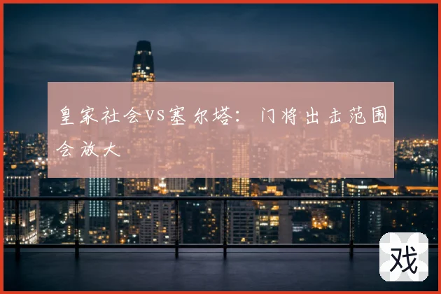 皇家社会vs塞尔塔：门将出击范围会放大