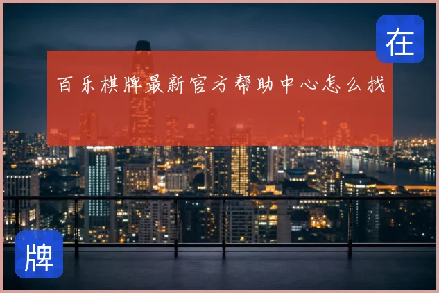 百乐棋牌最新官方帮助中心怎么找